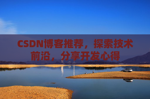 CSDN博客推荐,探索技术前沿,分享开发心得